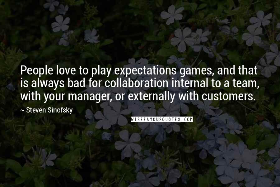 Steven Sinofsky Quotes: People love to play expectations games, and that is always bad for collaboration internal to a team, with your manager, or externally with customers.