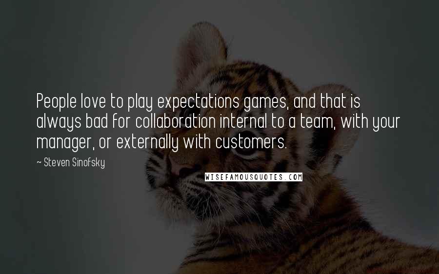 Steven Sinofsky Quotes: People love to play expectations games, and that is always bad for collaboration internal to a team, with your manager, or externally with customers.