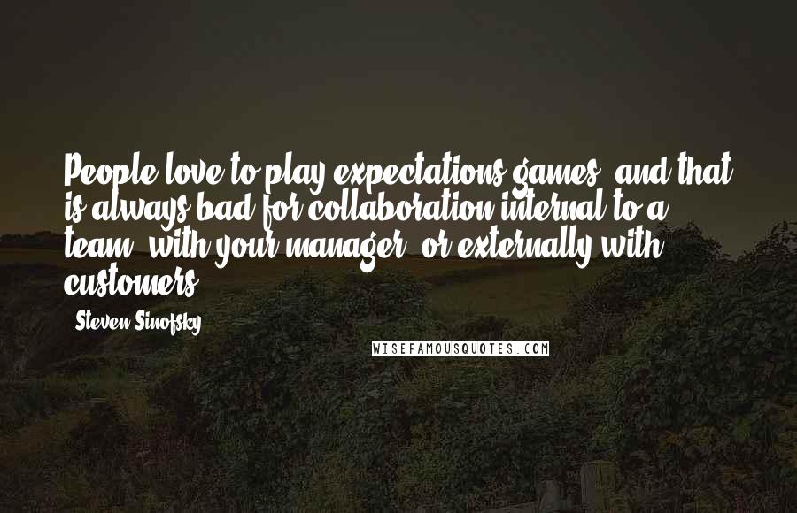 Steven Sinofsky Quotes: People love to play expectations games, and that is always bad for collaboration internal to a team, with your manager, or externally with customers.