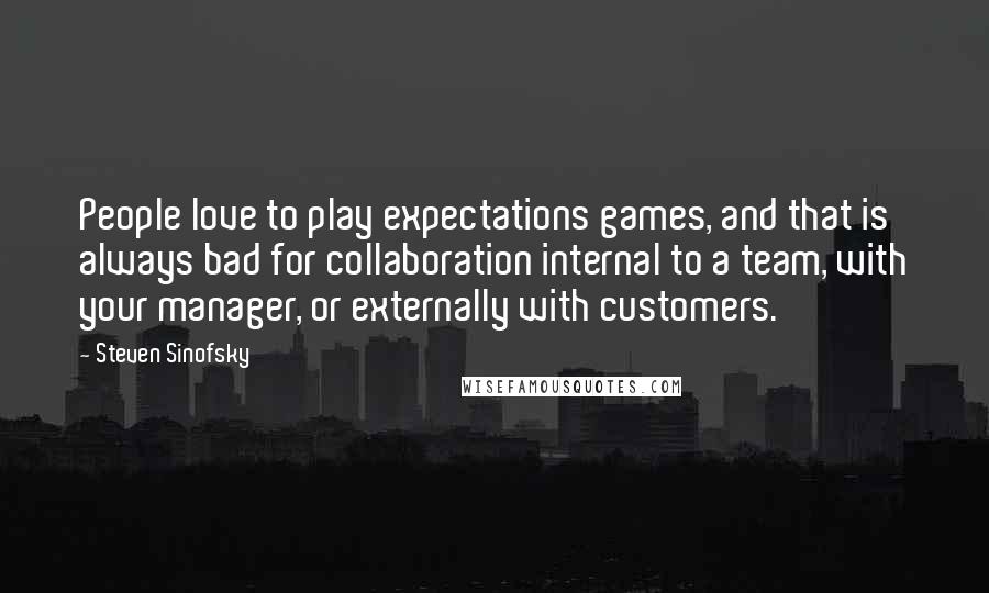 Steven Sinofsky Quotes: People love to play expectations games, and that is always bad for collaboration internal to a team, with your manager, or externally with customers.