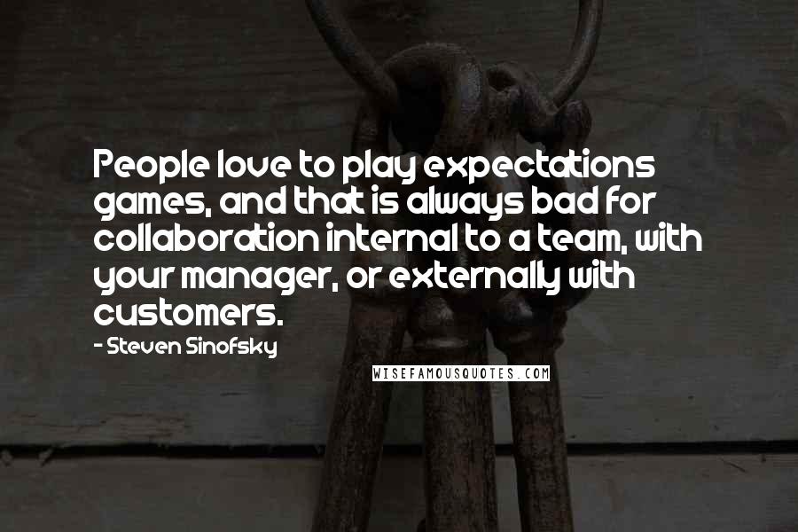Steven Sinofsky Quotes: People love to play expectations games, and that is always bad for collaboration internal to a team, with your manager, or externally with customers.