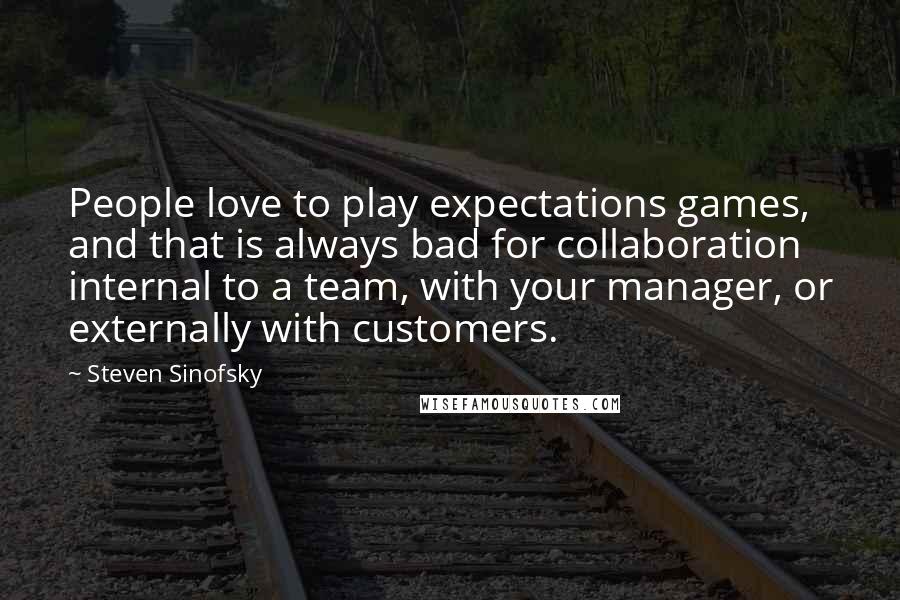 Steven Sinofsky Quotes: People love to play expectations games, and that is always bad for collaboration internal to a team, with your manager, or externally with customers.