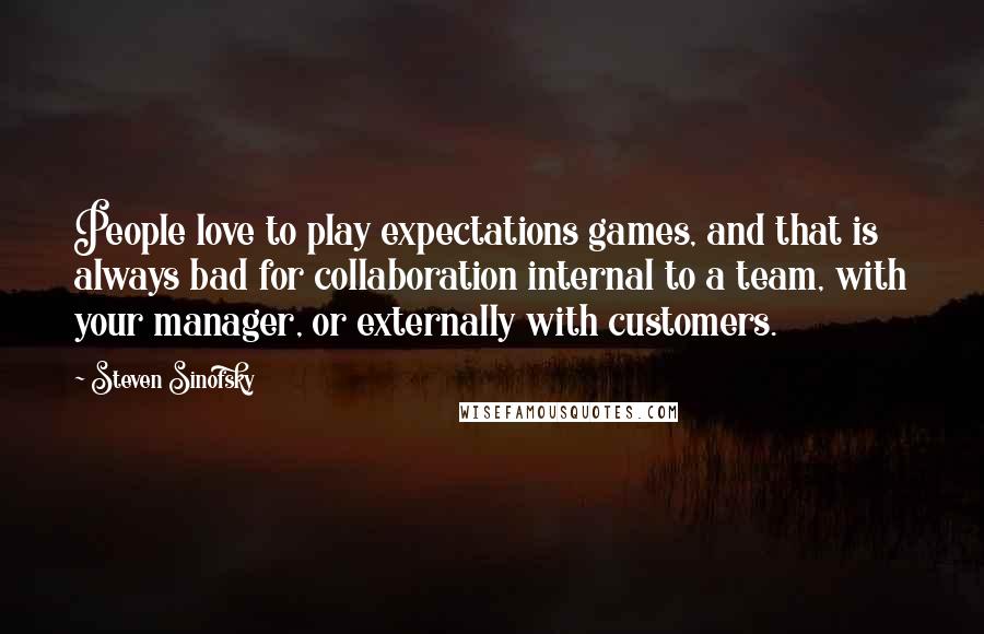 Steven Sinofsky Quotes: People love to play expectations games, and that is always bad for collaboration internal to a team, with your manager, or externally with customers.
