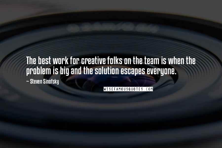 Steven Sinofsky Quotes: The best work for creative folks on the team is when the problem is big and the solution escapes everyone.