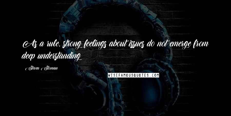 Steven Sloman Quotes: As a rule, strong feelings about issues do not emerge from deep understanding