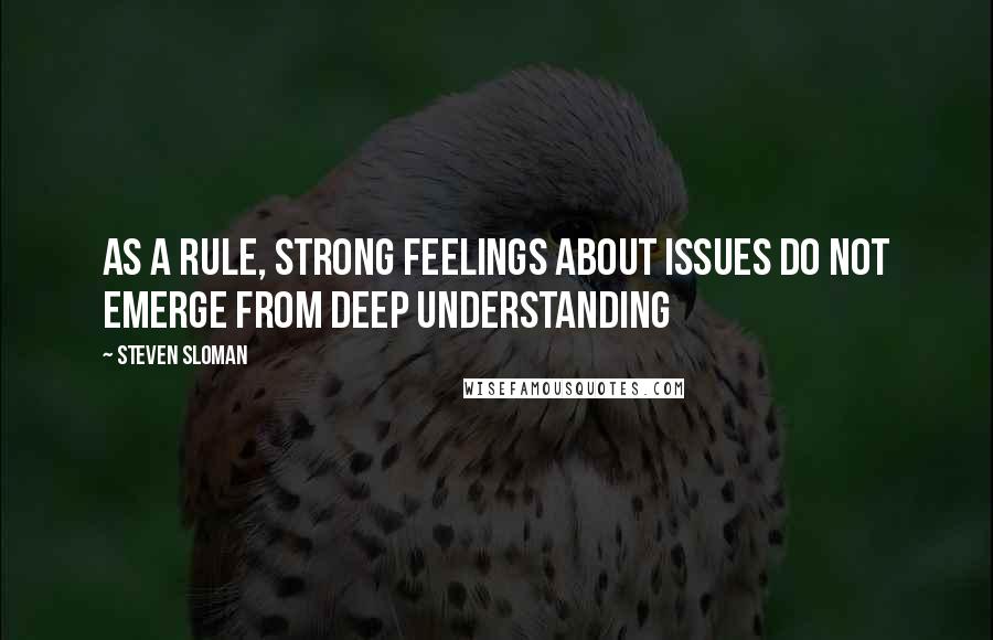 Steven Sloman Quotes: As a rule, strong feelings about issues do not emerge from deep understanding