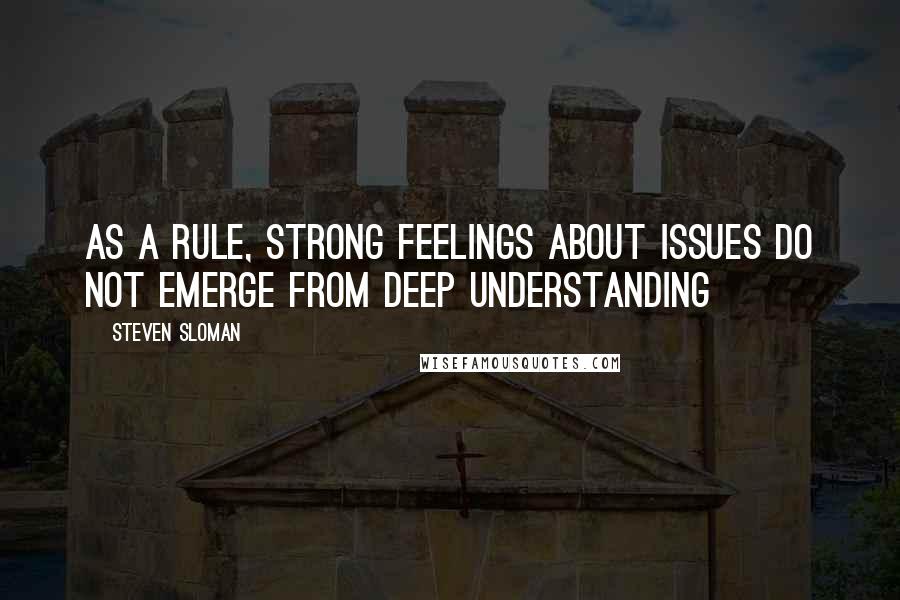 Steven Sloman Quotes: As a rule, strong feelings about issues do not emerge from deep understanding