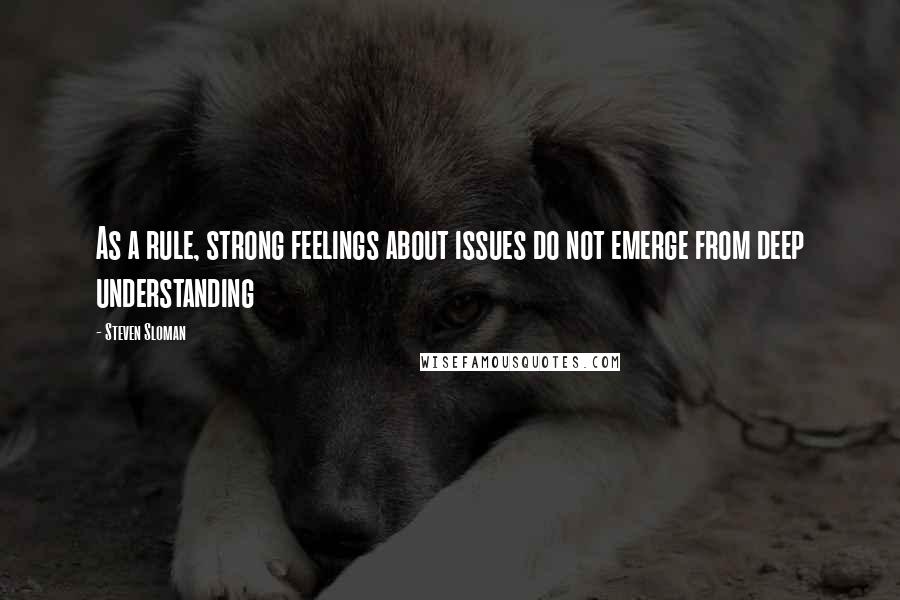 Steven Sloman Quotes: As a rule, strong feelings about issues do not emerge from deep understanding