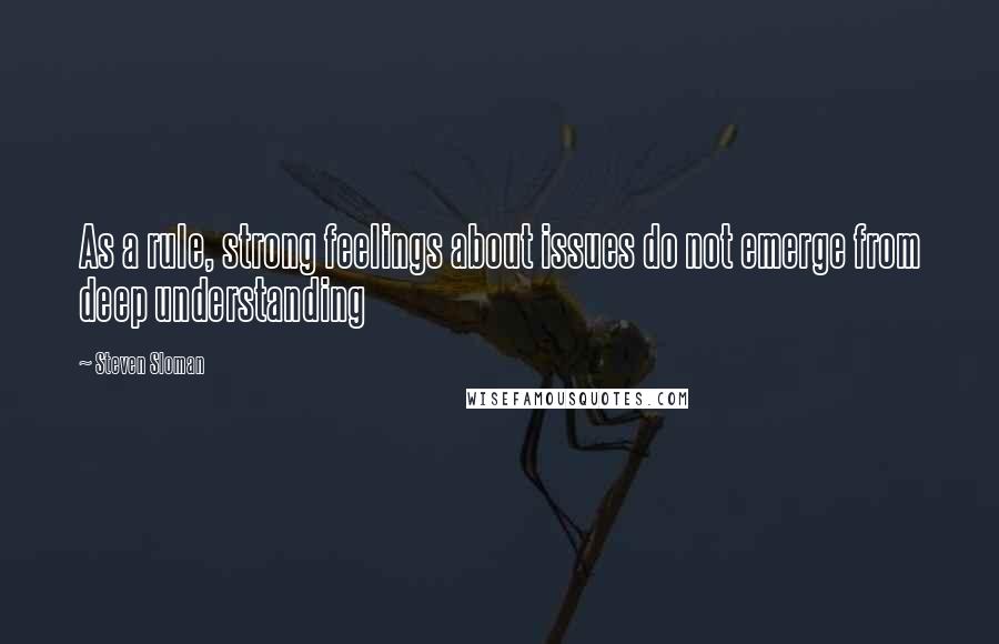 Steven Sloman Quotes: As a rule, strong feelings about issues do not emerge from deep understanding