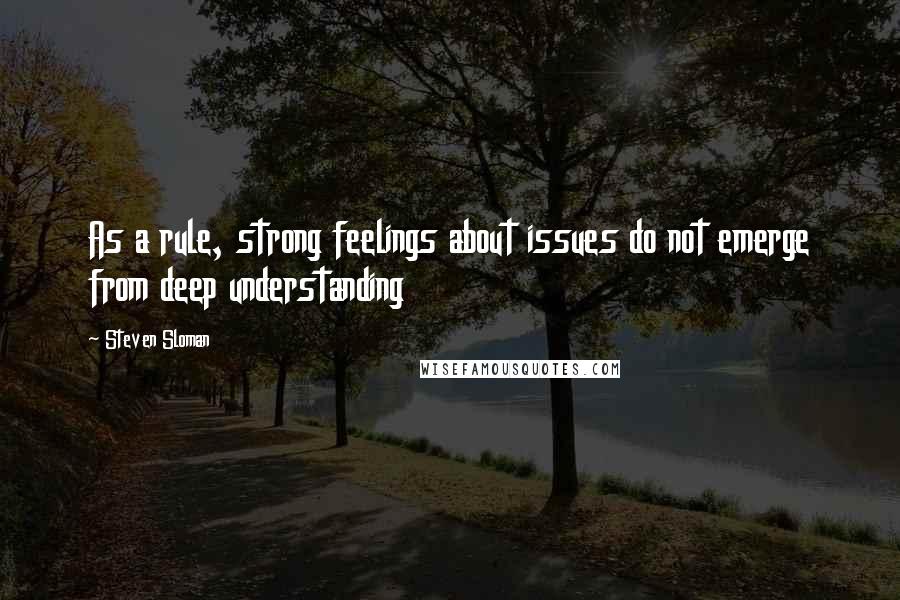 Steven Sloman Quotes: As a rule, strong feelings about issues do not emerge from deep understanding