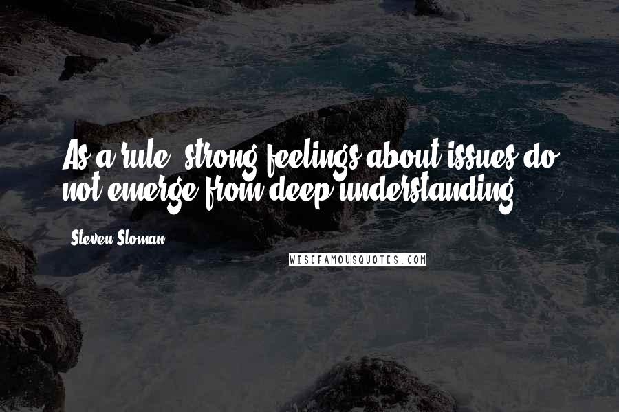 Steven Sloman Quotes: As a rule, strong feelings about issues do not emerge from deep understanding