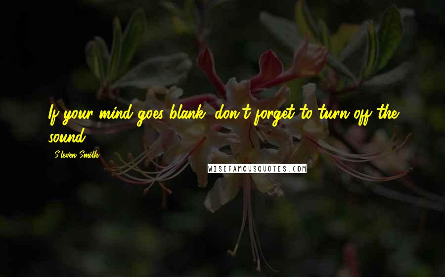 Steven Smith Quotes: If your mind goes blank, don't forget to turn off the sound.