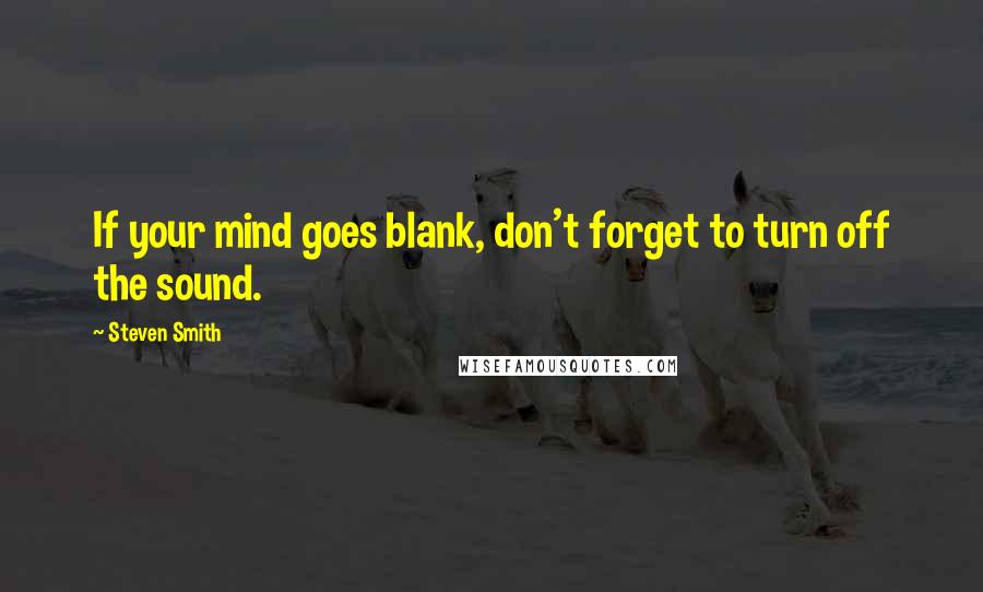 Steven Smith Quotes: If your mind goes blank, don't forget to turn off the sound.