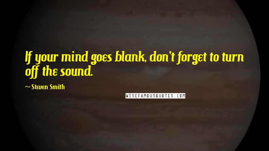 Steven Smith Quotes: If your mind goes blank, don't forget to turn off the sound.