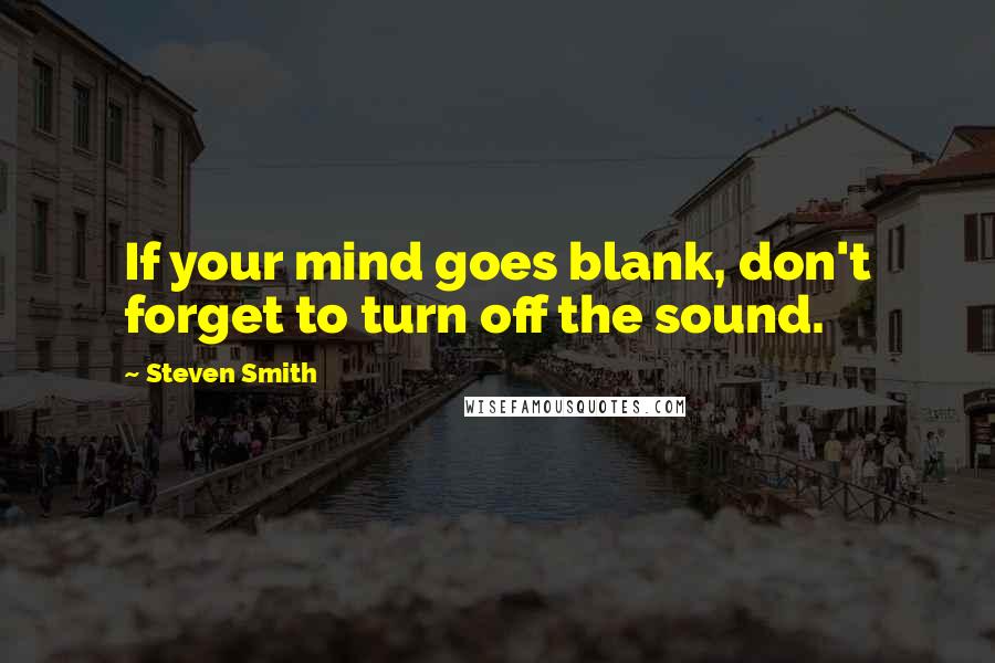 Steven Smith Quotes: If your mind goes blank, don't forget to turn off the sound.