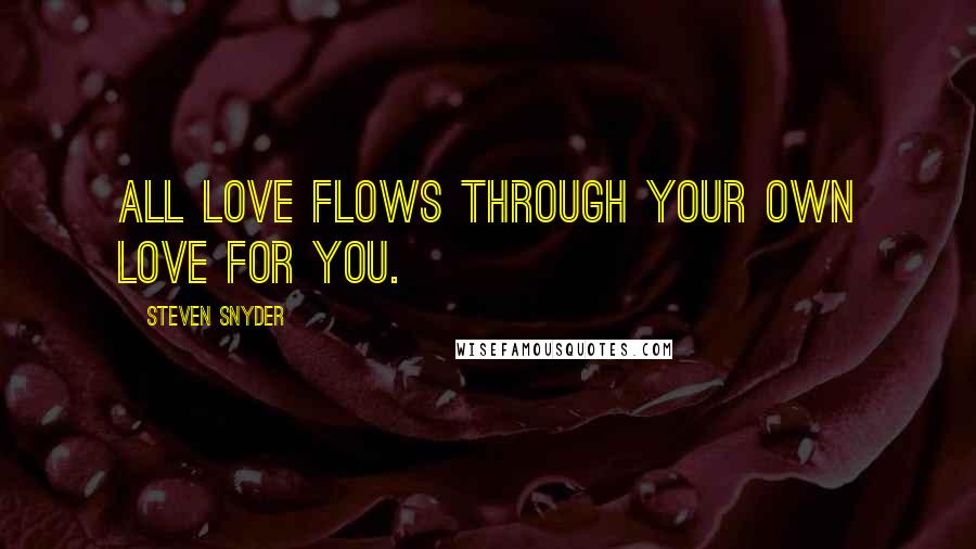 Steven Snyder Quotes: All love flows through your own love for you.
