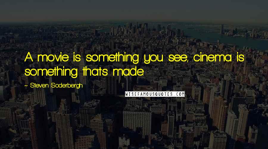 Steven Soderbergh Quotes: A movie is something you see, cinema is something that's made.