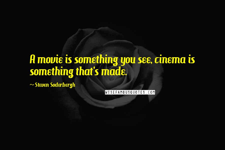 Steven Soderbergh Quotes: A movie is something you see, cinema is something that's made.