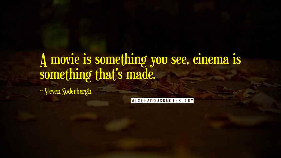 Steven Soderbergh Quotes: A movie is something you see, cinema is something that's made.