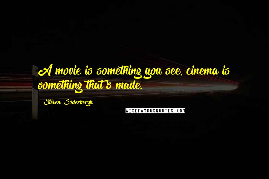 Steven Soderbergh Quotes: A movie is something you see, cinema is something that's made.