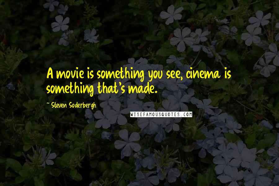 Steven Soderbergh Quotes: A movie is something you see, cinema is something that's made.