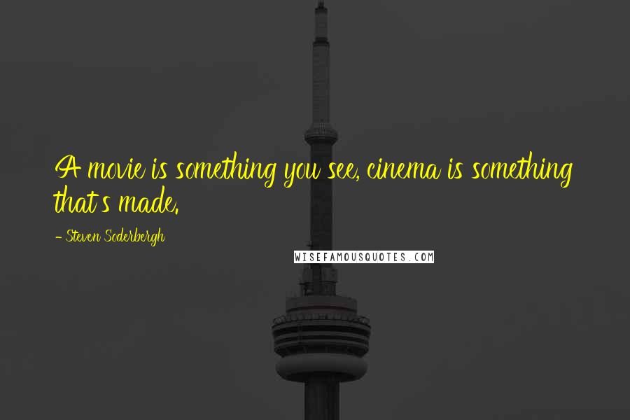 Steven Soderbergh Quotes: A movie is something you see, cinema is something that's made.