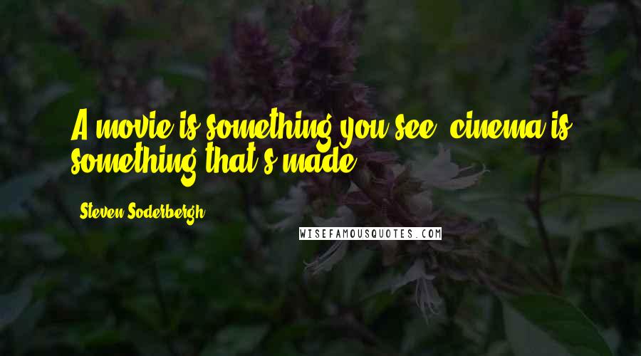 Steven Soderbergh Quotes: A movie is something you see, cinema is something that's made.