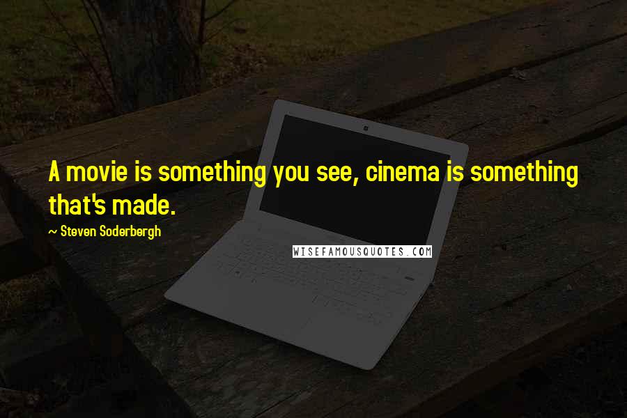 Steven Soderbergh Quotes: A movie is something you see, cinema is something that's made.