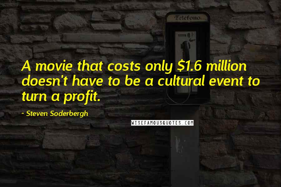 Steven Soderbergh Quotes: A movie that costs only $1.6 million doesn't have to be a cultural event to turn a profit.