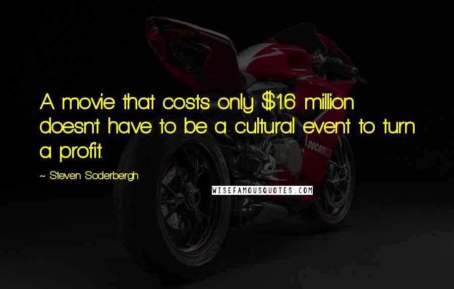 Steven Soderbergh Quotes: A movie that costs only $1.6 million doesn't have to be a cultural event to turn a profit.