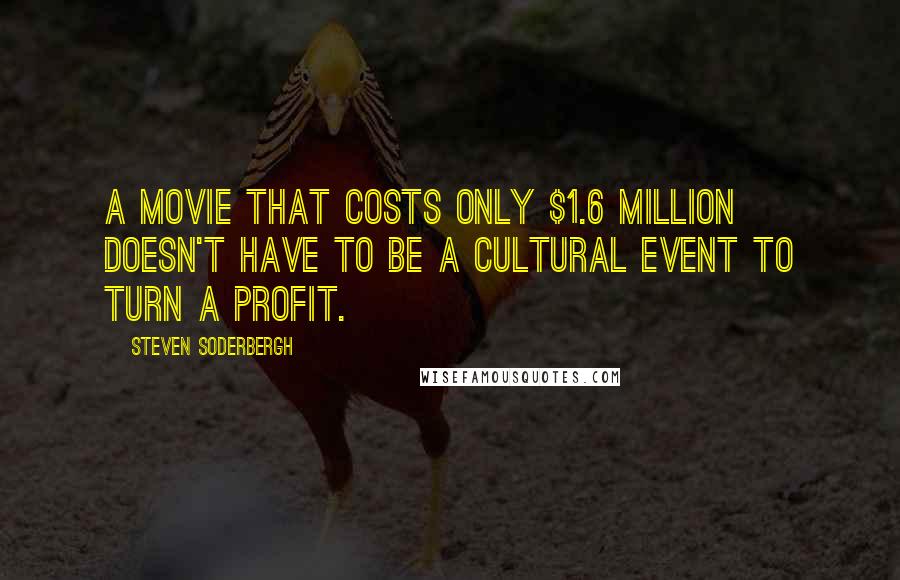 Steven Soderbergh Quotes: A movie that costs only $1.6 million doesn't have to be a cultural event to turn a profit.