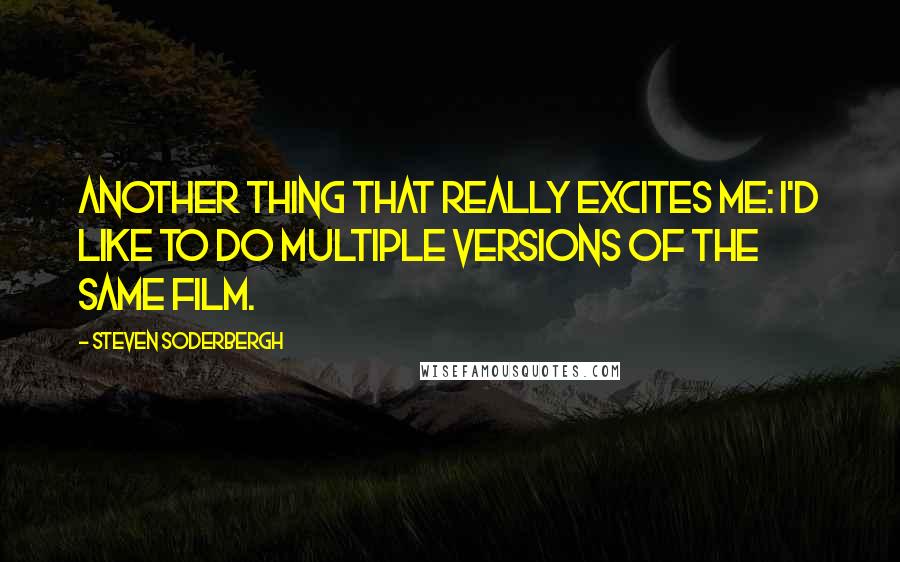 Steven Soderbergh Quotes: Another thing that really excites me: I'd like to do multiple versions of the same film.