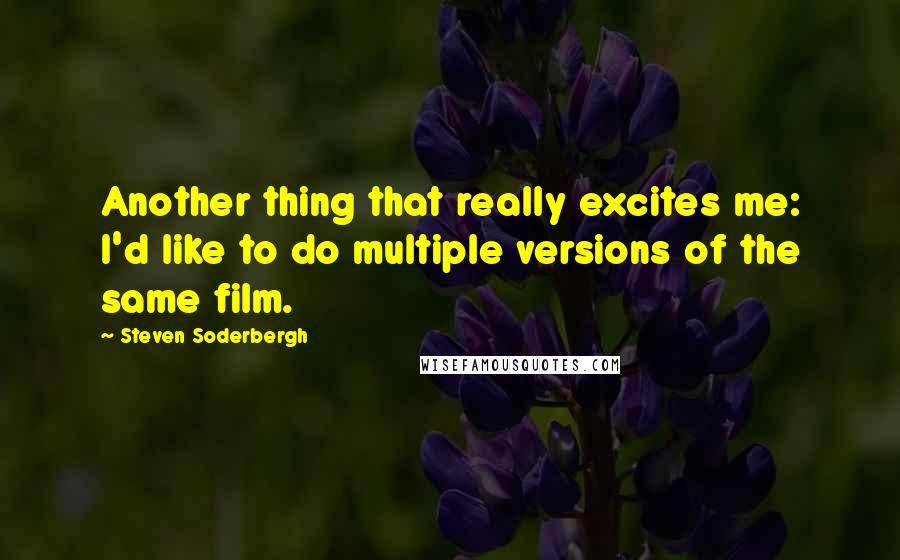 Steven Soderbergh Quotes: Another thing that really excites me: I'd like to do multiple versions of the same film.