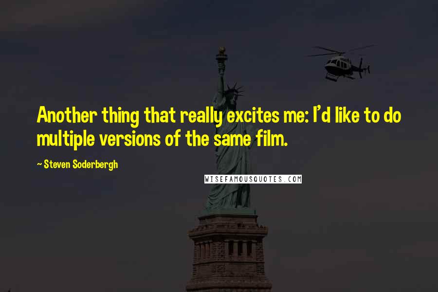 Steven Soderbergh Quotes: Another thing that really excites me: I'd like to do multiple versions of the same film.