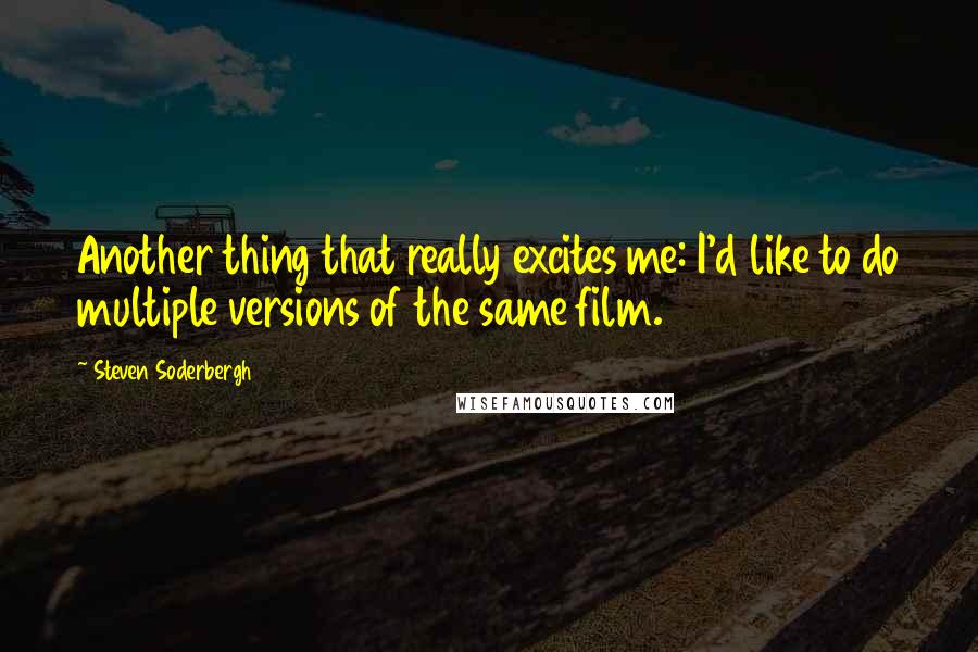 Steven Soderbergh Quotes: Another thing that really excites me: I'd like to do multiple versions of the same film.