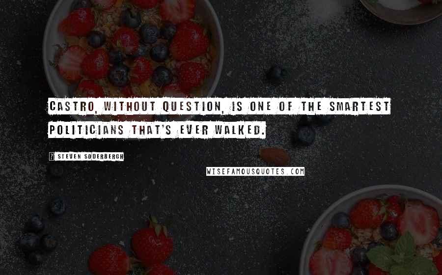 Steven Soderbergh Quotes: Castro, without question, is one of the smartest politicians that's ever walked.