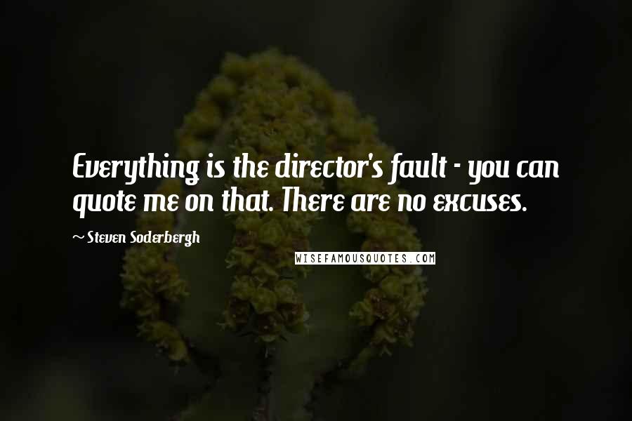 Steven Soderbergh Quotes: Everything is the director's fault - you can quote me on that. There are no excuses.