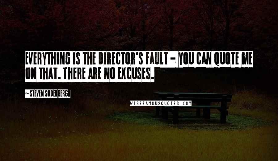 Steven Soderbergh Quotes: Everything is the director's fault - you can quote me on that. There are no excuses.