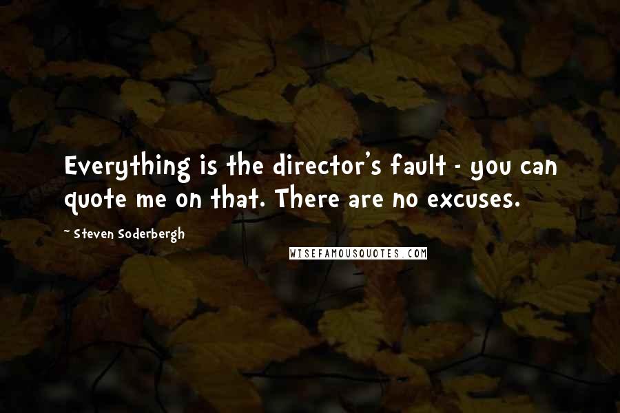 Steven Soderbergh Quotes: Everything is the director's fault - you can quote me on that. There are no excuses.