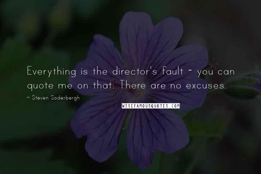 Steven Soderbergh Quotes: Everything is the director's fault - you can quote me on that. There are no excuses.