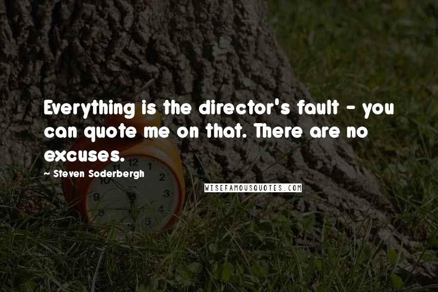 Steven Soderbergh Quotes: Everything is the director's fault - you can quote me on that. There are no excuses.