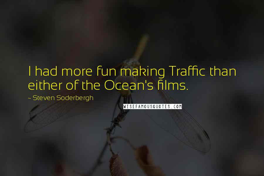 Steven Soderbergh Quotes: I had more fun making Traffic than either of the Ocean's films.