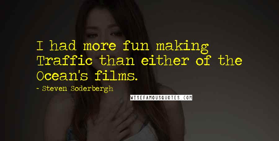 Steven Soderbergh Quotes: I had more fun making Traffic than either of the Ocean's films.