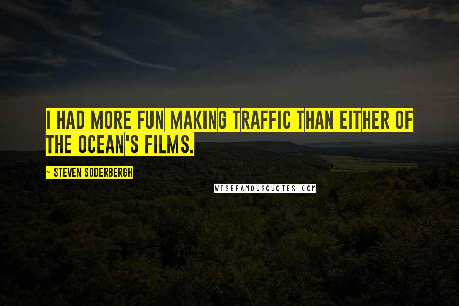 Steven Soderbergh Quotes: I had more fun making Traffic than either of the Ocean's films.