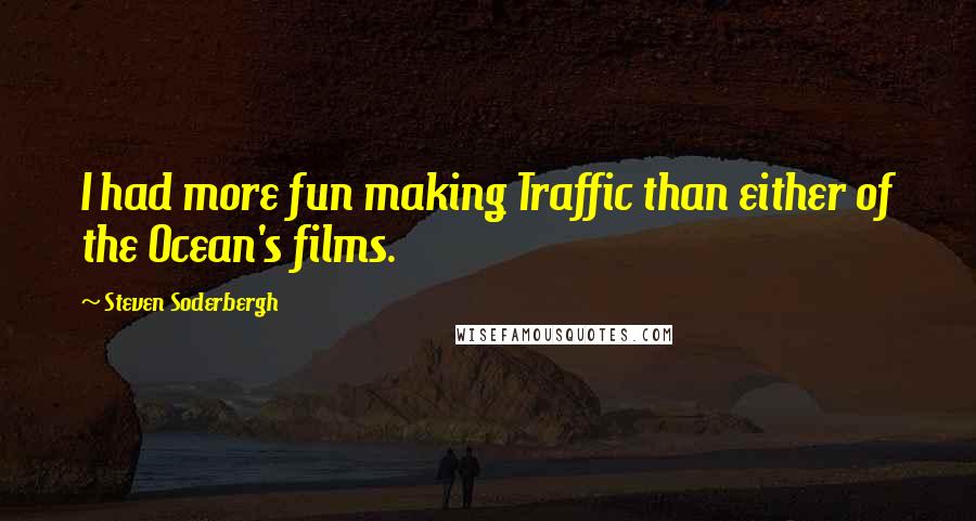 Steven Soderbergh Quotes: I had more fun making Traffic than either of the Ocean's films.