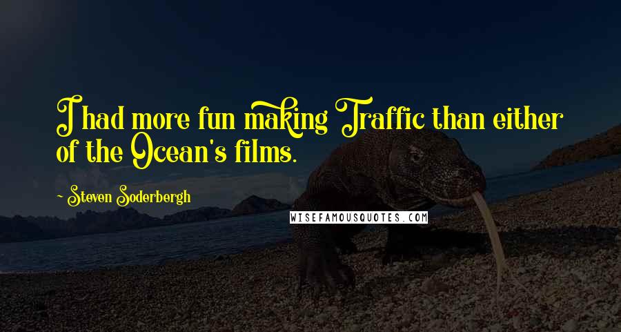 Steven Soderbergh Quotes: I had more fun making Traffic than either of the Ocean's films.