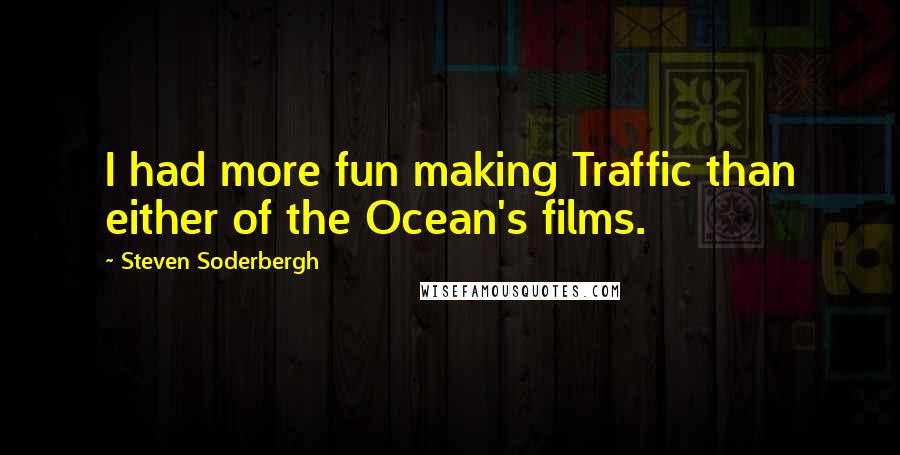 Steven Soderbergh Quotes: I had more fun making Traffic than either of the Ocean's films.