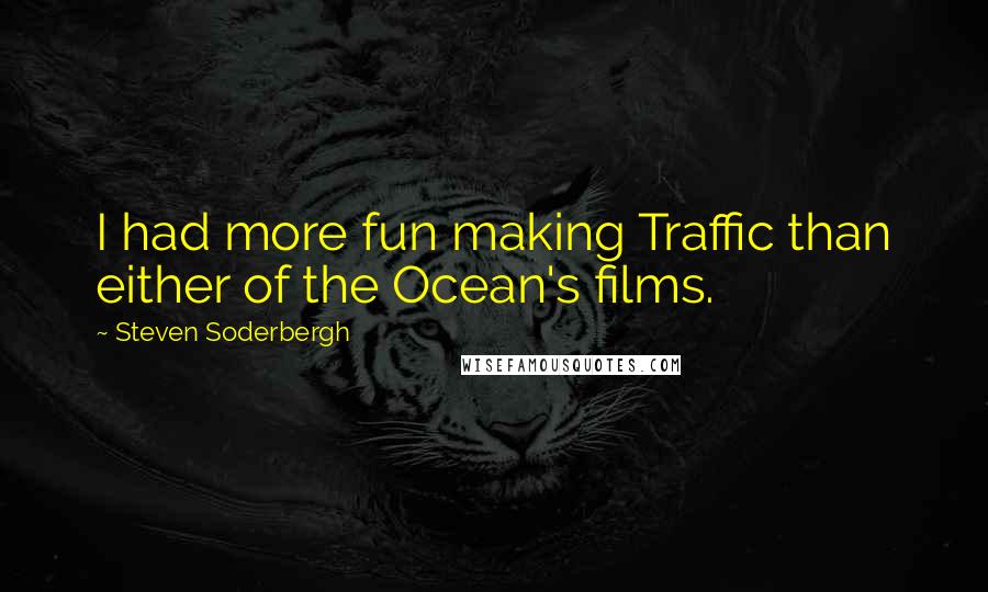 Steven Soderbergh Quotes: I had more fun making Traffic than either of the Ocean's films.