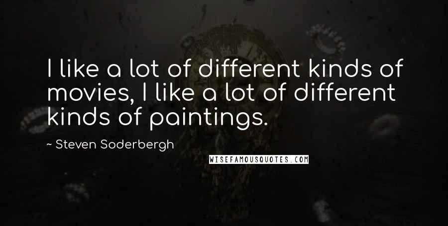 Steven Soderbergh Quotes: I like a lot of different kinds of movies, I like a lot of different kinds of paintings.