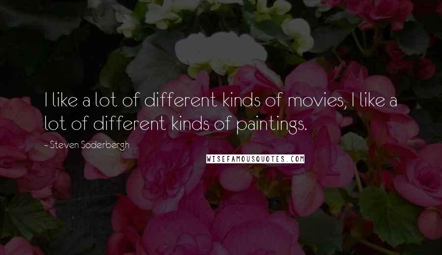 Steven Soderbergh Quotes: I like a lot of different kinds of movies, I like a lot of different kinds of paintings.